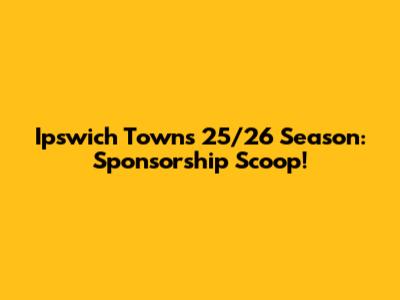 Ipswich Town's 25/26 Season: Sponsorship Scoop!