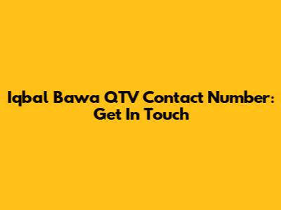 Iqbal Bawa QTV Contact Number: Get In Touch