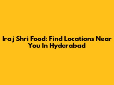 Iraj Shri Food: Find Locations Near You In Hyderabad