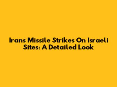 Iran's Missile Strikes On Israeli Sites: A Detailed Look