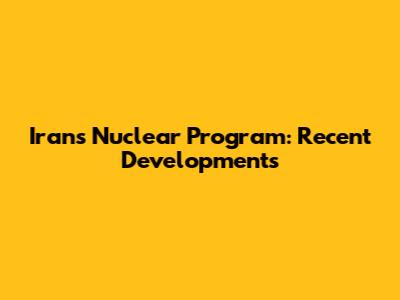 Iran's Nuclear Program: Recent Developments