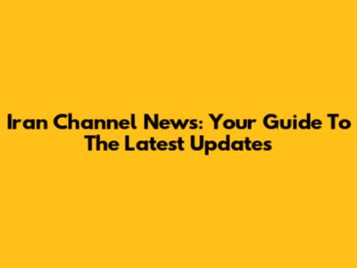 Iran Channel News: Your Guide To The Latest Updates
