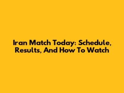 Iran Match Today: Schedule, Results, And How To Watch