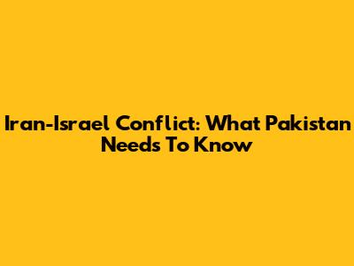 Iran-Israel Conflict: What Pakistan Needs To Know