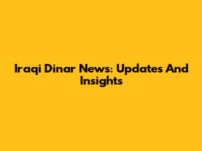 Iraqi Dinar News: Updates And Insights