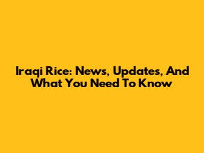 Iraqi Rice: News, Updates, And What You Need To Know