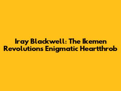 Iray Blackwell: The Ikemen Revolution's Enigmatic Heartthrob
