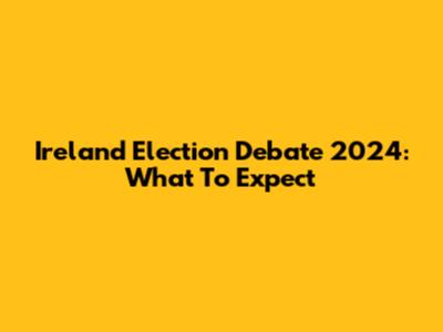 Ireland Election Debate 2024: What To Expect
