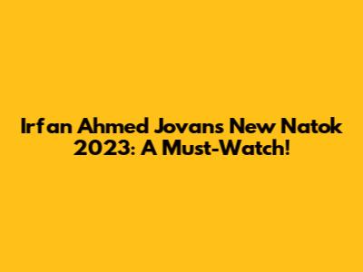 Irfan Ahmed Jovan's New Natok 2023: A Must-Watch!