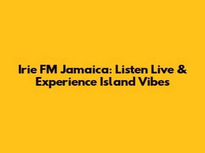 Irie FM Jamaica: Listen Live & Experience Island Vibes