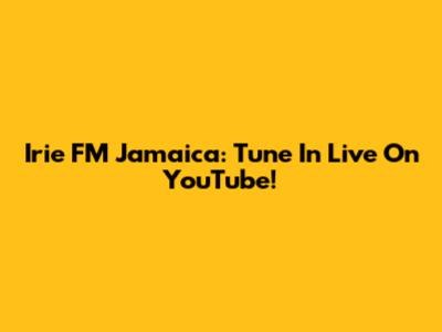 Irie FM Jamaica: Tune In Live On YouTube!