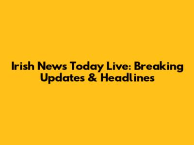 Irish News Today Live: Breaking Updates & Headlines