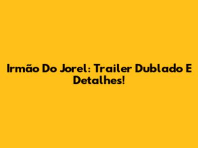 Irmão Do Jorel: Trailer Dublado E Detalhes!