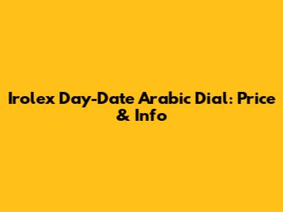 Irolex Day-Date Arabic Dial: Price & Info