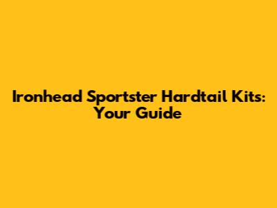 Ironhead Sportster Hardtail Kits: Your Guide