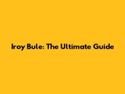 Iroy Bule: The Ultimate Guide
