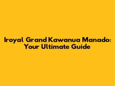 Iroyal Grand Kawanua Manado: Your Ultimate Guide