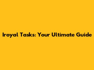 Iroyal Tasks: Your Ultimate Guide