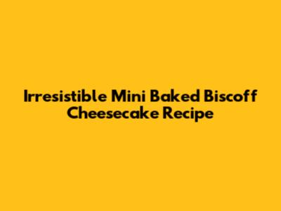 Irresistible Mini Baked Biscoff Cheesecake Recipe