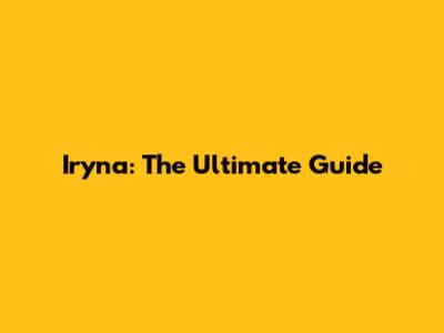 Iryna: The Ultimate Guide