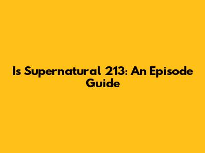 Is Supernatural 213: An Episode Guide