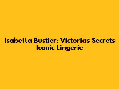 Isabella Bustier: Victoria's Secret's Iconic Lingerie