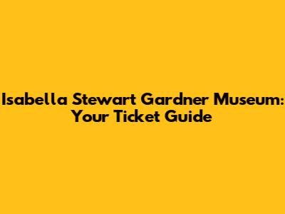 Isabella Stewart Gardner Museum: Your Ticket Guide