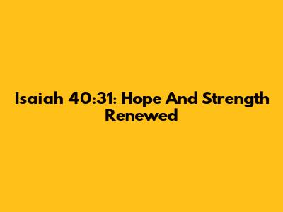 Isaiah 40:31: Hope And Strength Renewed