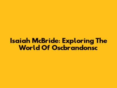 Isaiah McBride: Exploring The World Of Oscbrandonsc