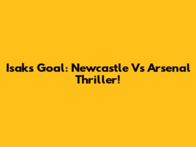 Isak's Goal: Newcastle Vs Arsenal Thriller!