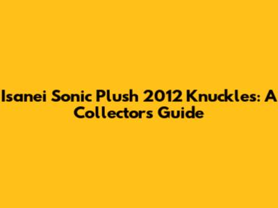 Isanei Sonic Plush 2012 Knuckles: A Collector's Guide