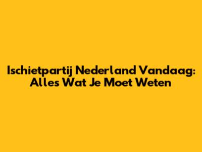 Ischietpartij Nederland Vandaag: Alles Wat Je Moet Weten