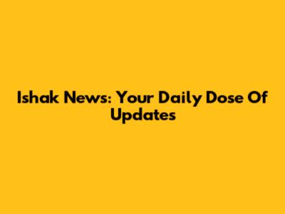 Ishak News: Your Daily Dose Of Updates