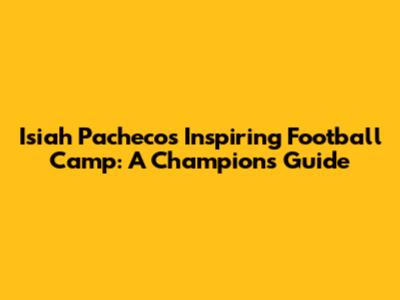 Isiah Pacheco's Inspiring Football Camp: A Champion's Guide