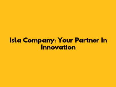 Isla Company: Your Partner In Innovation