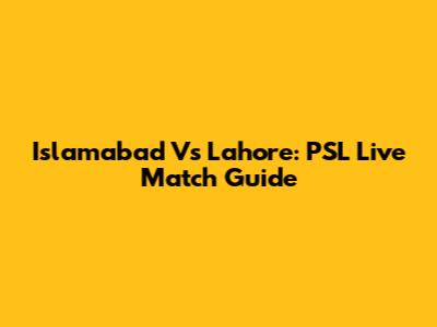 Islamabad Vs Lahore: PSL Live Match Guide