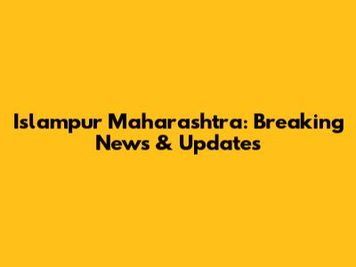 Islampur Maharashtra: Breaking News & Updates