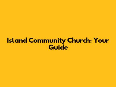 Island Community Church: Your Guide