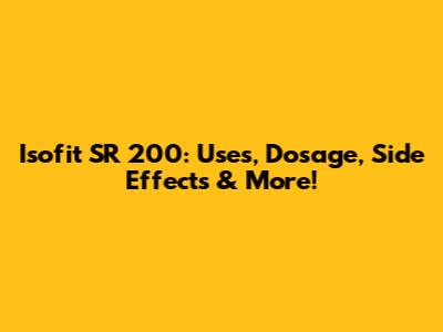 Isofit SR 200: Uses, Dosage, Side Effects & More!