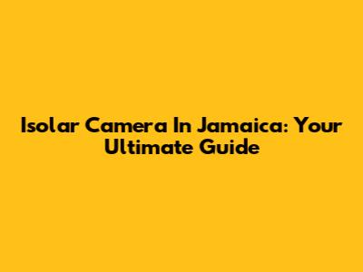 Isolar Camera In Jamaica: Your Ultimate Guide