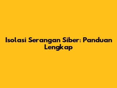 Isolasi Serangan Siber: Panduan Lengkap