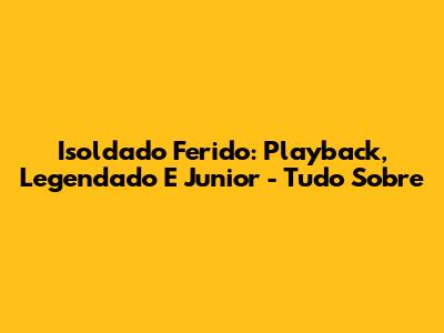 Isoldado Ferido: Playback, Legendado E Junior - Tudo Sobre