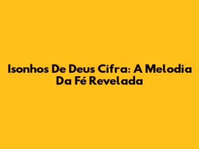 Isonhos De Deus Cifra: A Melodia Da Fé Revelada