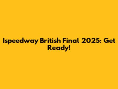 Ispeedway British Final 2025: Get Ready!