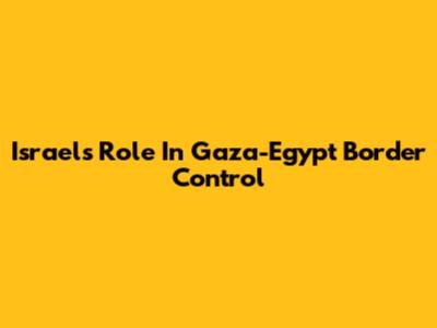 Israel's Role In Gaza-Egypt Border Control
