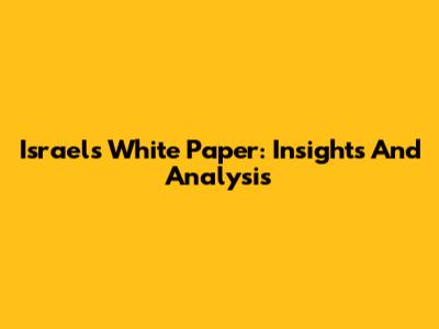 Israel's White Paper: Insights And Analysis