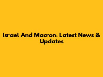 Israel And Macron: Latest News & Updates