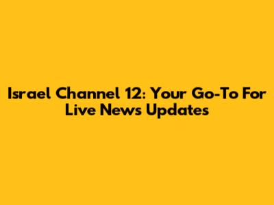 Israel Channel 12: Your Go-To For Live News Updates