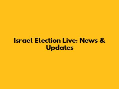 Israel Election Live: News & Updates