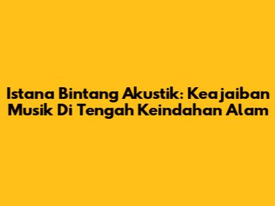 Istana Bintang Akustik: Keajaiban Musik Di Tengah Keindahan Alam